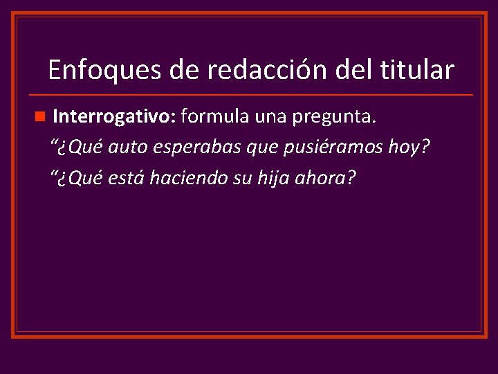 Enfoques de redacción del titular n Interrogativo: formula una pregunta. “¿Qué auto esperabas que