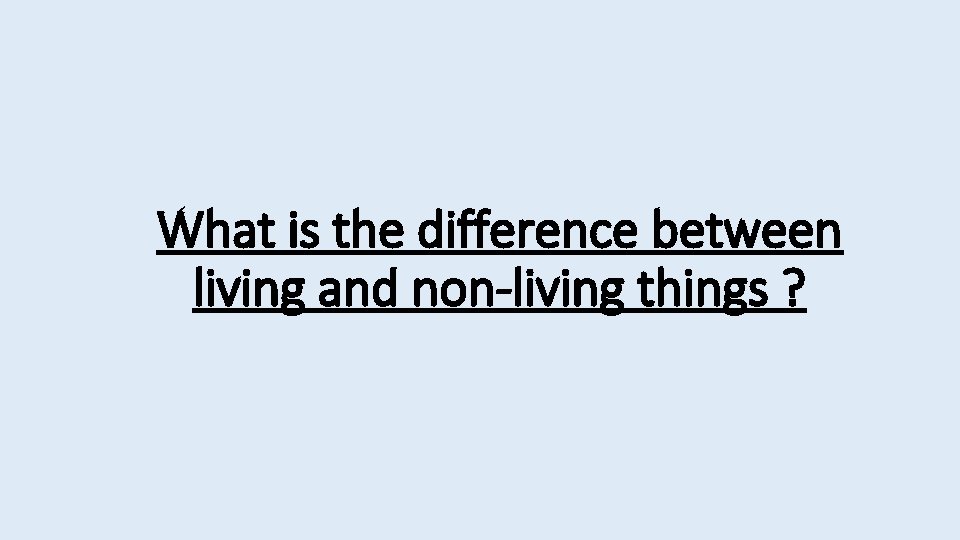 What is the difference between living and non-living things ? 