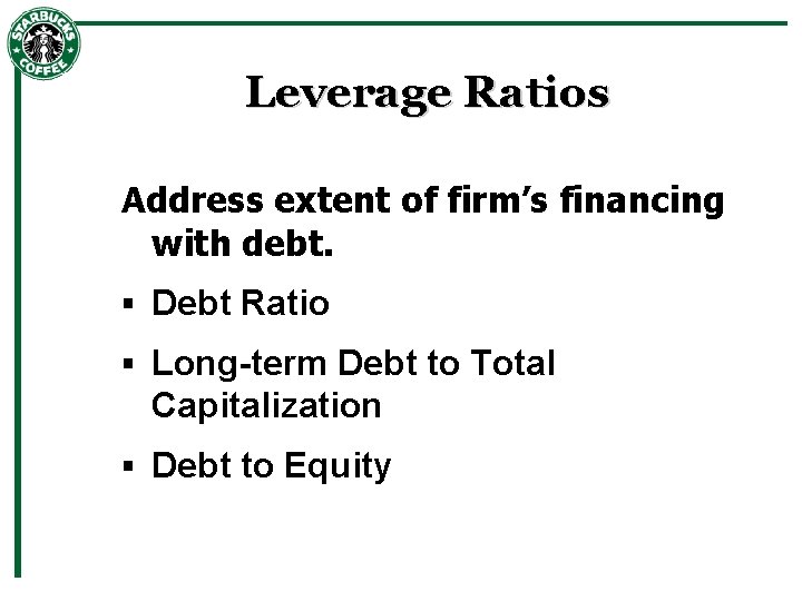 Leverage Ratios Address extent of firm’s financing with debt. § Debt Ratio § Long-term