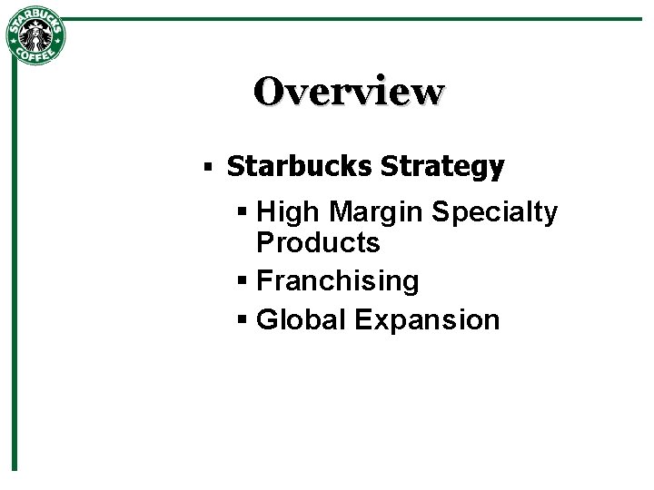 Overview § Starbucks Strategy § High Margin Specialty Products § Franchising § Global Expansion