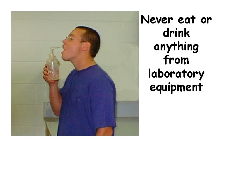 Never eat or drink anything from laboratory equipment 