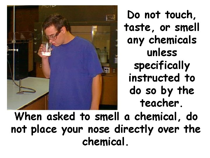 Do not touch, taste, or smell any chemicals unless specifically instructed to do so