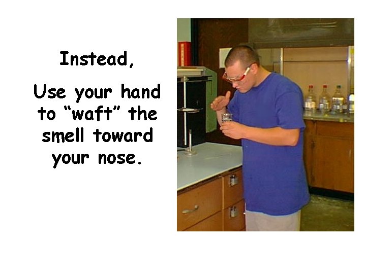 Instead, Use your hand to “waft” the smell toward your nose. 