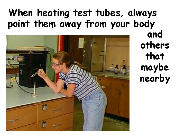 When heating test tubes, always point them away from your body and others that