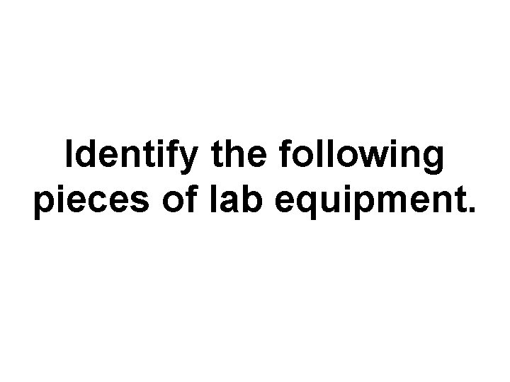 Identify the following pieces of lab equipment. 