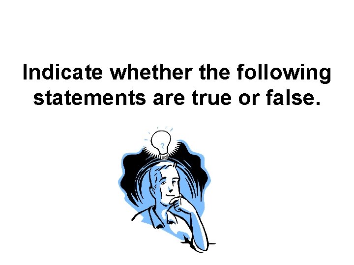 Indicate whether the following statements are true or false. 