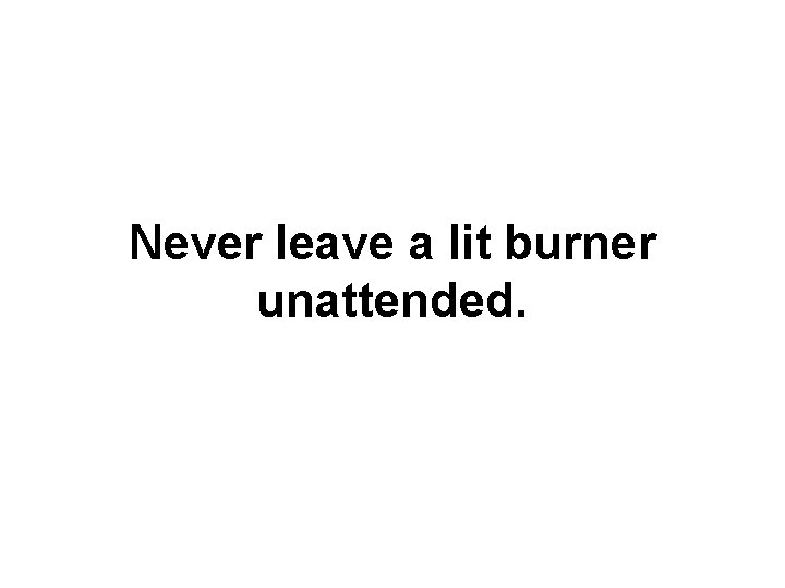 Never leave a lit burner unattended. 