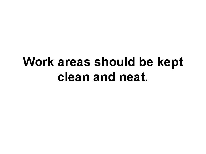 Work areas should be kept clean and neat. 