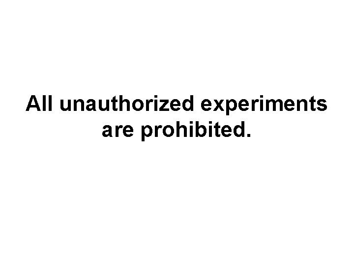 All unauthorized experiments are prohibited. 