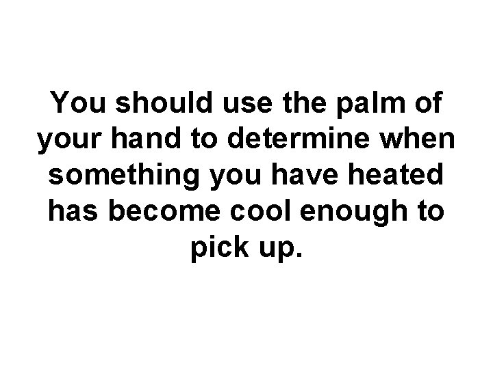 You should use the palm of your hand to determine when something you have