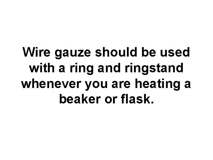 Wire gauze should be used with a ring and ringstand whenever you are heating