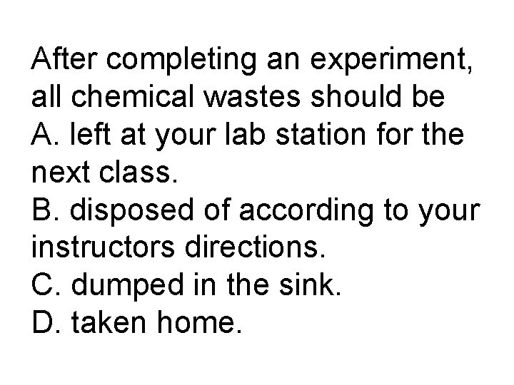 After completing an experiment, all chemical wastes should be A. left at your lab