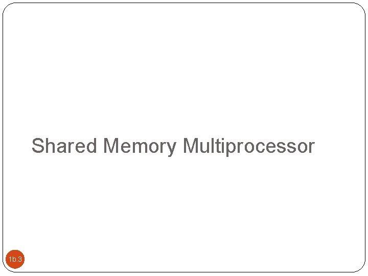 Shared Memory Multiprocessor 1 b. 3 