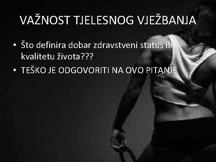 VAŽNOST TJELESNOG VJEŽBANJA • Što definira dobar zdravstveni status ili kvalitetu života? ? ?