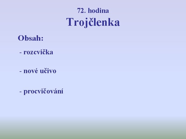 72. hodina Trojčlenka Obsah: - rozcvička - nové učivo - procvičování 