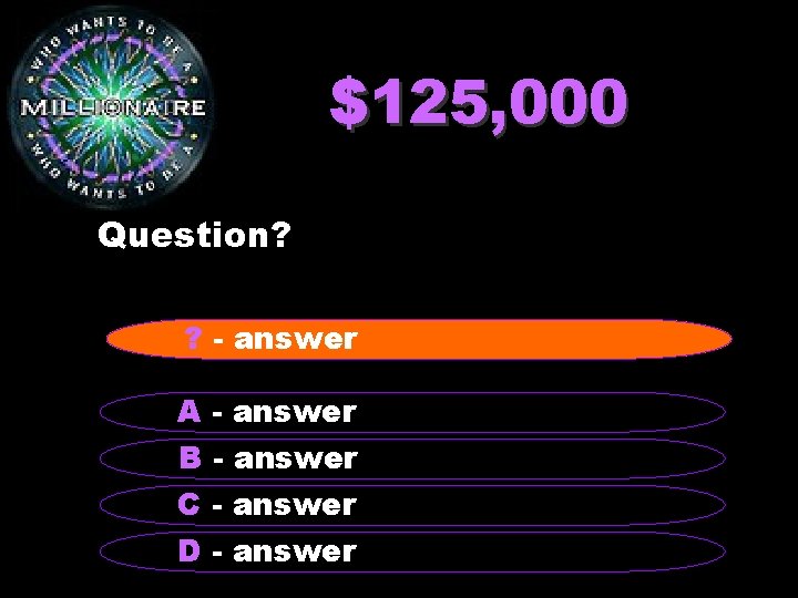 $125, 000 Question? ? - answer A - answer B - answer C -