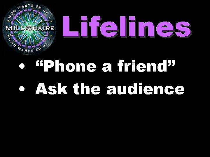 Lifelines • “Phone a friend” • Ask the audience 
