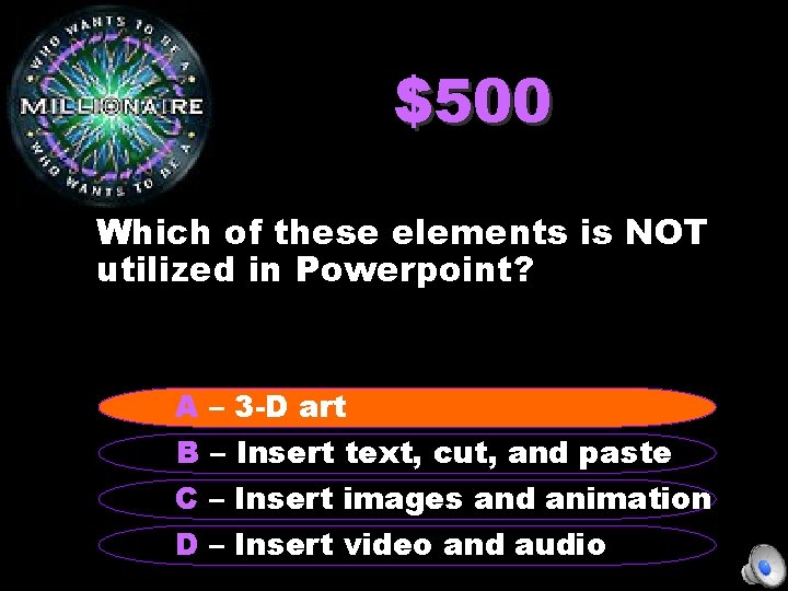 $500 Which of these elements is NOT utilized in Powerpoint? A – 3 -D