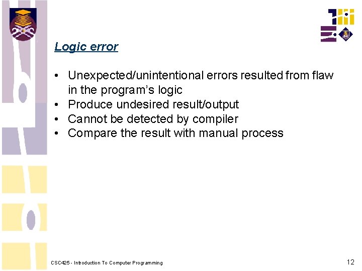 Logic error • Unexpected/unintentional errors resulted from flaw in the program’s logic • Produce Logic error • Unexpected/unintentional errors resulted from flaw in the program’s logic • Produce