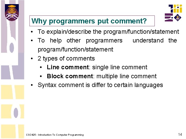 Why programmers put comment? • To explain/describe the program/function/statement • To help other programmers Why programmers put comment? • To explain/describe the program/function/statement • To help other programmers