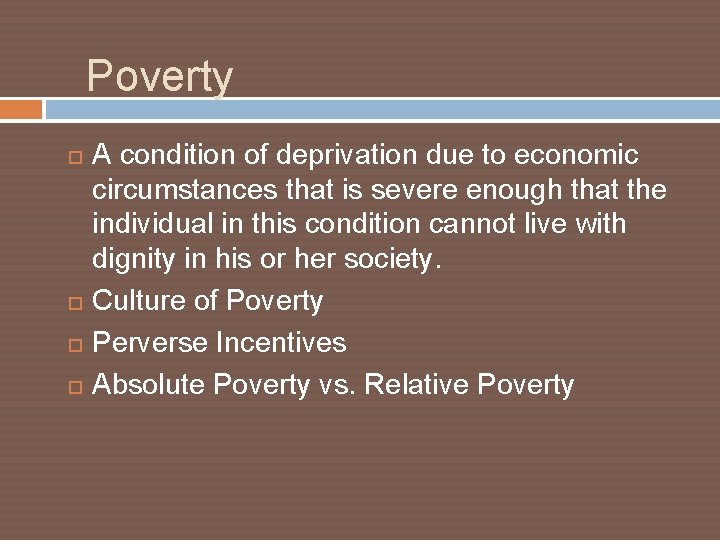 Poverty A condition of deprivation due to economic circumstances that is severe enough that