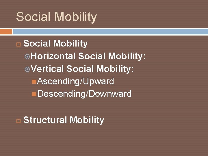 Social Mobility Horizontal Social Mobility: Vertical Social Mobility: Ascending/Upward Descending/Downward Structural Mobility 