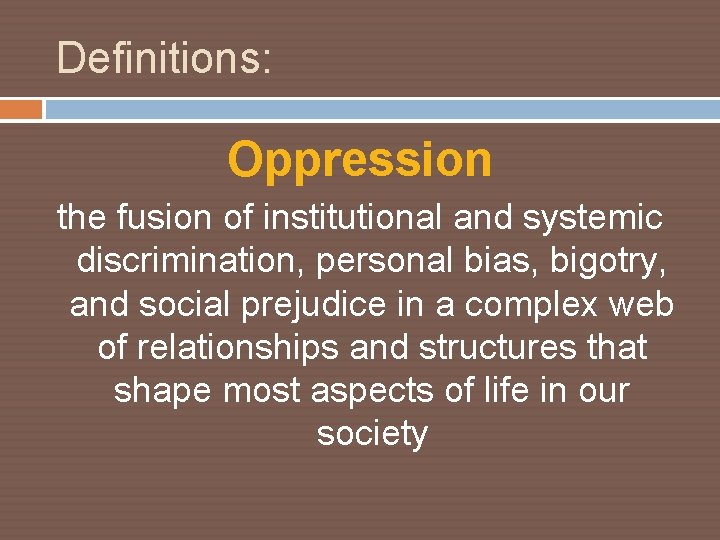 Definitions: Oppression the fusion of institutional and systemic discrimination, personal bias, bigotry, and social