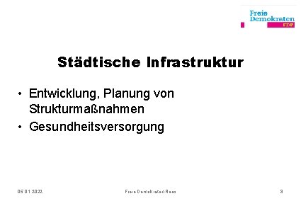 Städtische Infrastruktur • Entwicklung, Planung von Strukturmaßnahmen • Gesundheitsversorgung 05. 01. 2022 Freie Demokraten