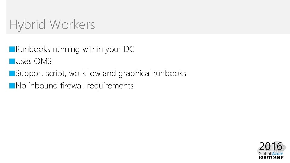 Hybrid Workers ■Runbooks running within your DC ■Uses OMS ■Support script, workflow and graphical