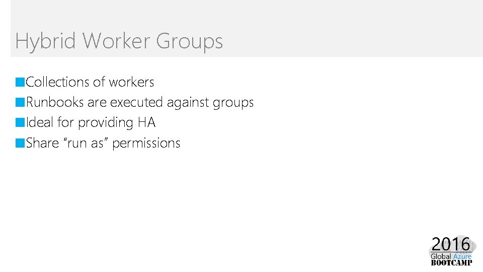 Hybrid Worker Groups ■Collections of workers ■Runbooks are executed against groups ■Ideal for providing