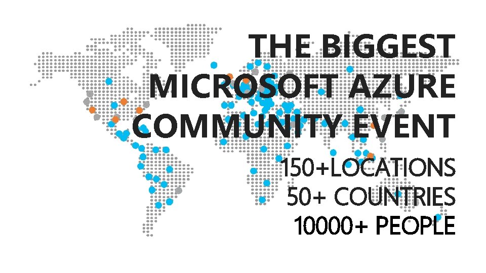 THE BIGGEST MICROSOFT AZURE COMMUNITY EVENT 150+LOCATIONS 50+ COUNTRIES 10000+ PEOPLE 