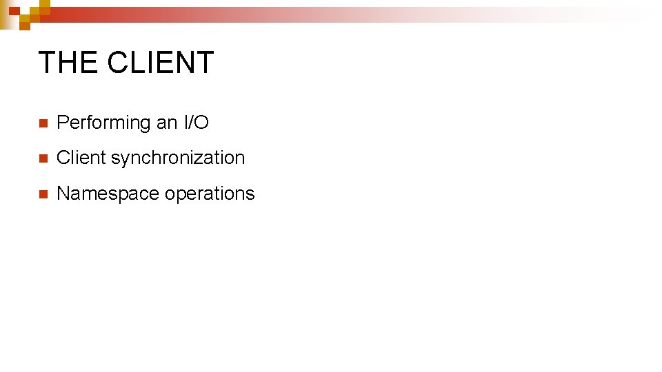 THE CLIENT n Performing an I/O n Client synchronization n Namespace operations 