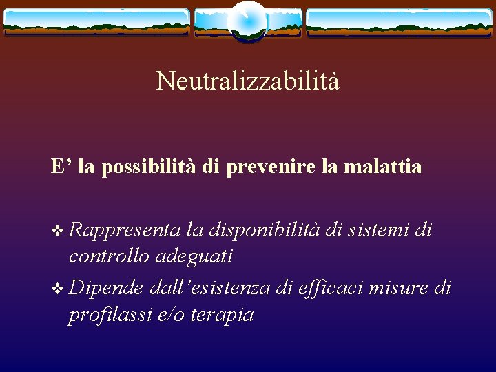 Neutralizzabilità E’ la possibilità di prevenire la malattia v Rappresenta la disponibilità di sistemi