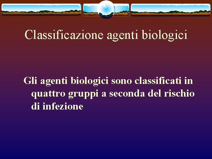 Classificazione agenti biologici Gli agenti biologici sono classificati in quattro gruppi a seconda del