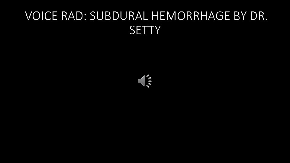 VOICE RAD: SUBDURAL HEMORRHAGE BY DR. SETTY 