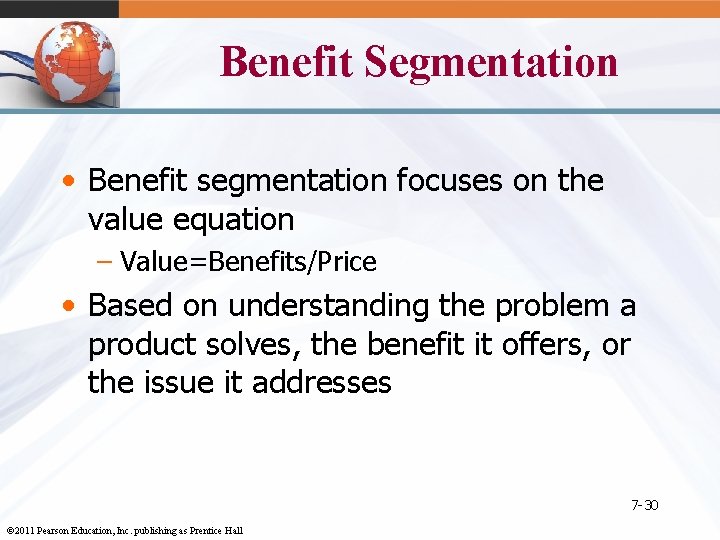 Benefit Segmentation • Benefit segmentation focuses on the value equation – Value=Benefits/Price • Based