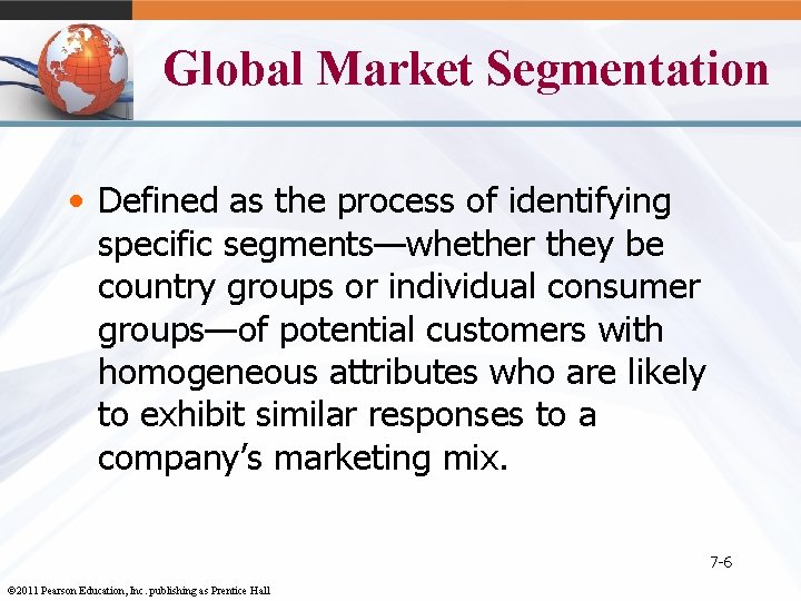 Global Market Segmentation • Defined as the process of identifying specific segments—whether they be