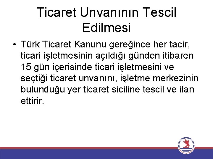 Ticaret Unvanının Tescil Edilmesi • Türk Ticaret Kanunu gereğince her tacir, ticari işletmesinin açıldığı