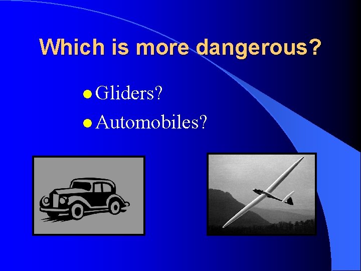 Which is more dangerous? l Gliders? l Automobiles? 