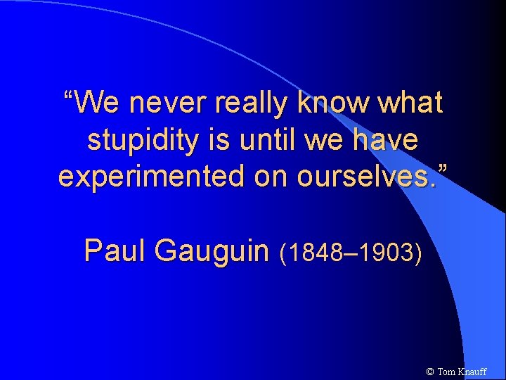 “We never really know what stupidity is until we have experimented on ourselves. ”
