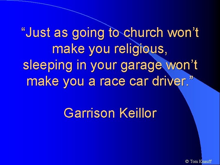 “Just as going to church won’t make you religious, sleeping in your garage won’t