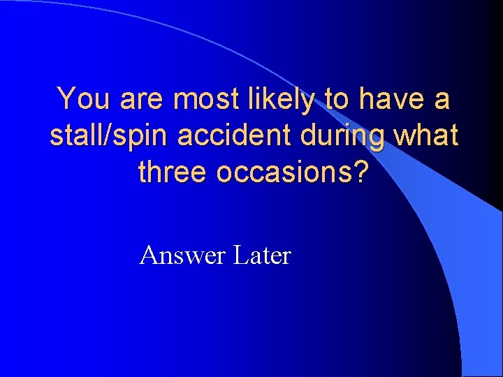 You are most likely to have a stall/spin accident during what three occasions? Answer