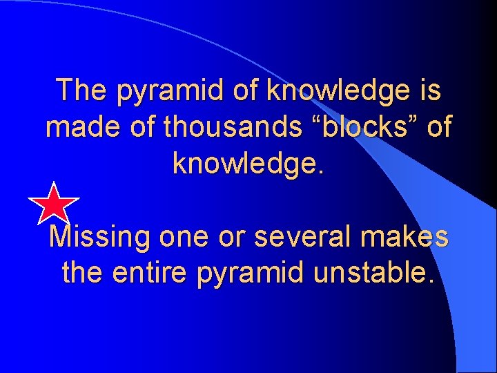 The pyramid of knowledge is made of thousands “blocks” of knowledge. Missing one or