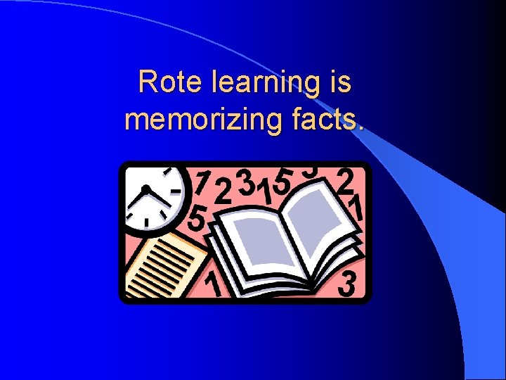 Rote learning is memorizing facts. 