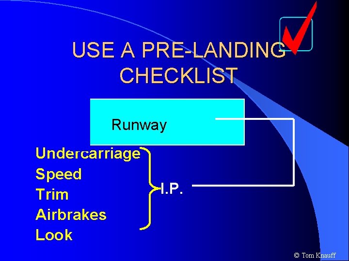 USE A PRE-LANDING CHECKLIST Runway Undercarriage Speed Trim Airbrakes Look I. P. © Tom