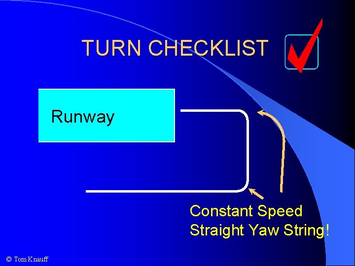 TURN CHECKLIST Runway Constant Speed Straight Yaw String! © Tom Knauff 