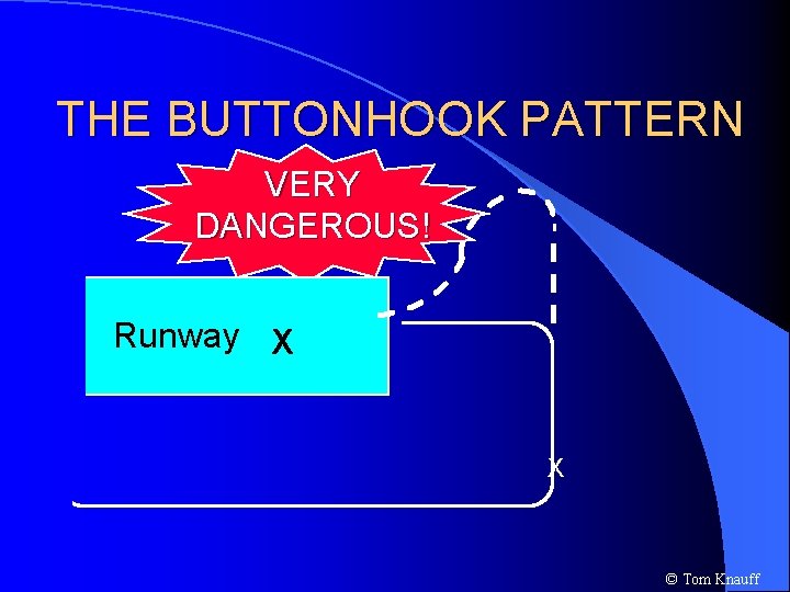 THE BUTTONHOOK PATTERN VERY DANGEROUS! Runway X X © Tom Knauff 