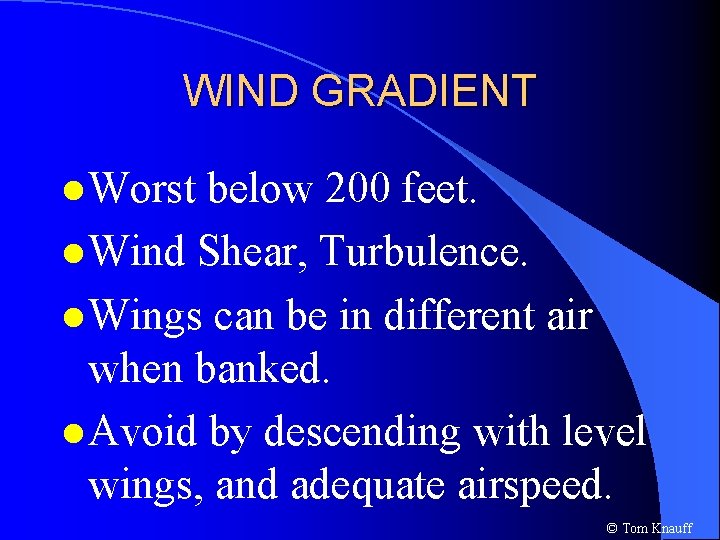 WIND GRADIENT l Worst below 200 feet. l Wind Shear, Turbulence. l Wings can