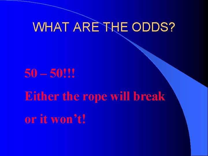 WHAT ARE THE ODDS? 50 – 50!!! Either the rope will break or it