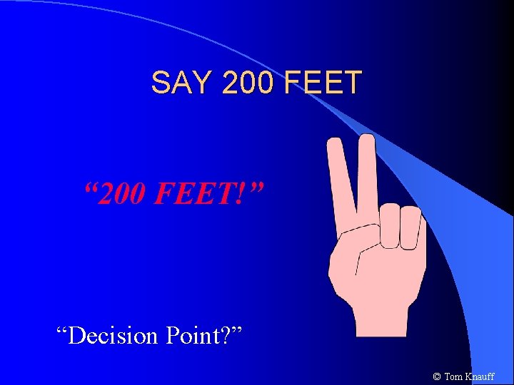 SAY 200 FEET “ 200 FEET!” “Decision Point? ” © Tom Knauff 